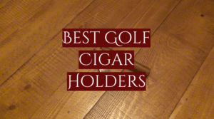 Read more about the article 5 Best Golf Cigar Holders